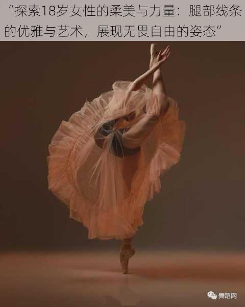 “探索18岁女性的柔美与力量:腿部线条的优雅与艺术,展现无畏自由的姿态”