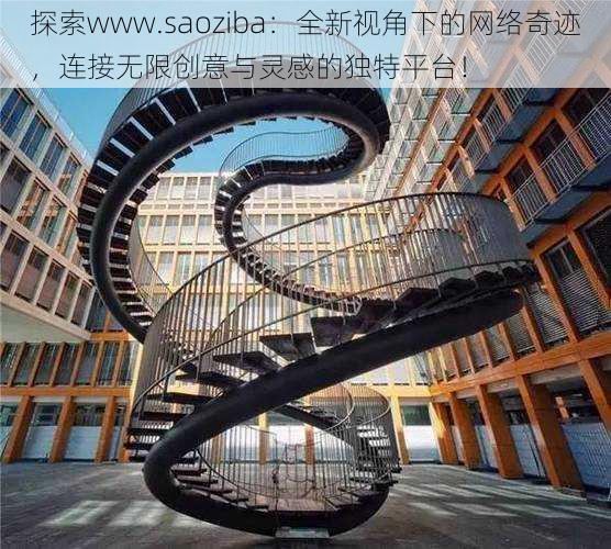 探索www.saoziba:全新视角下的网络奇迹,连接无限创意与灵感的独特平台!