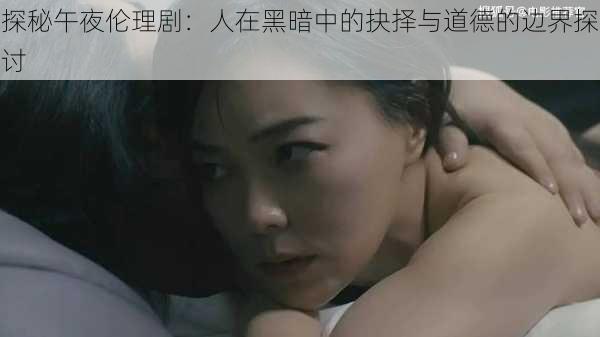 探秘午夜伦理剧:人在黑暗中的抉择与道德的边界探讨