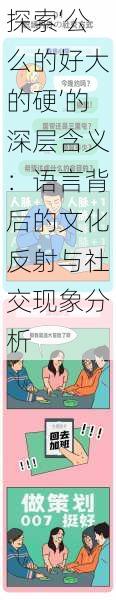 探索‘公么的好大的硬’的深层含义:语言背后的文化反射与社交现象分析