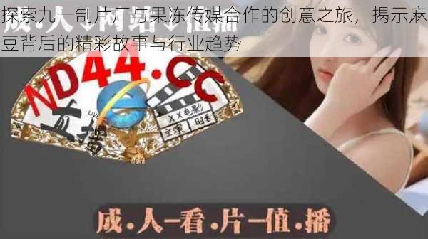探索九一制片厂与果冻传媒合作的创意之旅,揭示麻豆背后的精彩故事与行业趋势