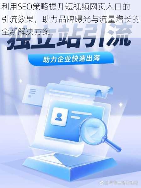 利用SEO策略提升短视频网页入口的引流效果，助力品牌曝光与流量增长的全新解决方案