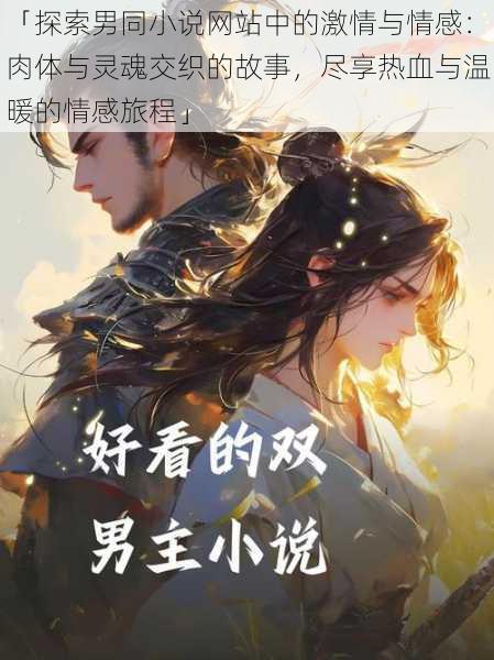「探索男同小说网站中的激情与情感:肉体与灵魂交织的故事,尽享热血与温暖的情感旅程」