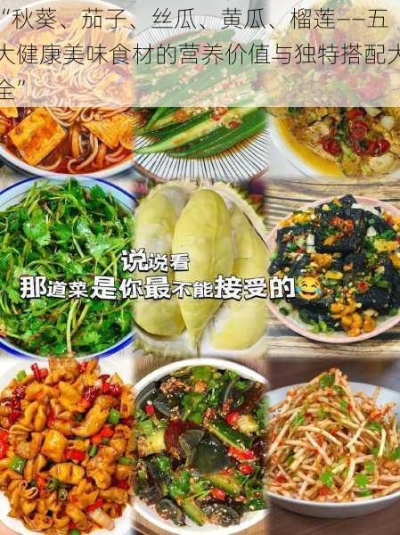 “秋葵、茄子、丝瓜、黄瓜、榴莲——五大健康美味食材的营养价值与独特搭配大全”