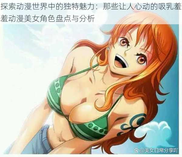 探索动漫世界中的独特魅力:那些让人心动的吸乳羞羞动漫美女角色盘点与分析
