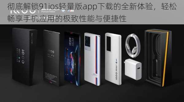 彻底解锁91ios轻量版app下载的全新体验,轻松畅享手机应用的极致性能与便捷性