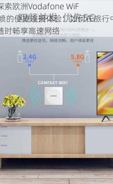 探索欧洲Vodafone WiFi喷的便捷连接体验:如何在旅行中随时畅享高速网络