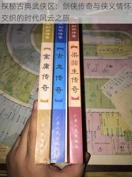 探秘古典武侠区:剑侠传奇与侠义情怀交织的时代风云之旅