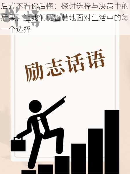 后式不看你后悔:探讨选择与决策中的后果,让我们更智慧地面对生活中的每一个选择
