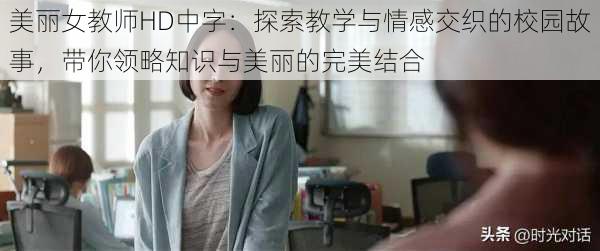 美丽女教师HD中字:探索教学与情感交织的校园故事,带你领略知识与美丽的完美结合