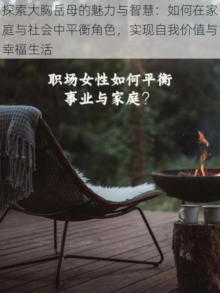 探索大胸岳母的魅力与智慧:如何在家庭与社会中平衡角色,实现自我价值与幸福生活