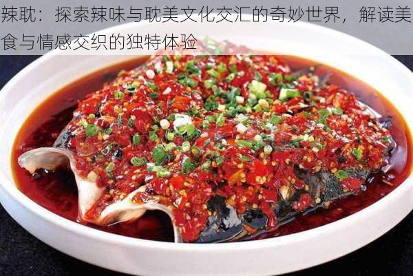 辣耽：探索辣味与耽美文化交汇的奇妙世界，解读美食与情感交织的独特体验