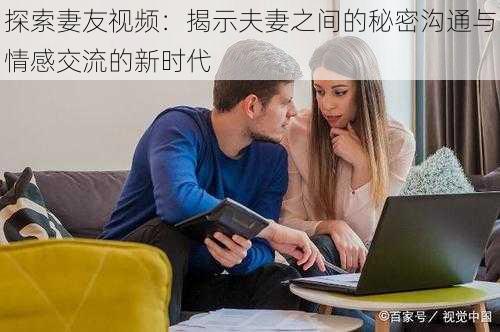 探索妻友视频：揭示夫妻之间的秘密沟通与情感交流的新时代