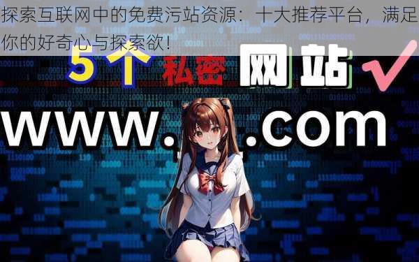 探索互联网中的免费污站资源:十大推荐平台,满足你的好奇心与探索欲!