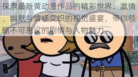 探索最新黄动漫作品的精彩世界：激情、幽默与情感交织的视觉盛宴，带你领略不可思议的剧情与人物魅力