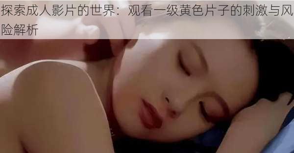 探索成人影片的世界:观看一级黄色片子的刺激与风险解析
