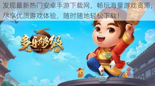 发现最新热门安卓手游下载网，畅玩海量游戏资源，尽享优质游戏体验，随时随地轻松下载！