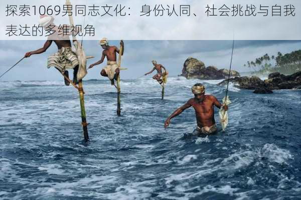 探索1069男同志文化:身份认同、社会挑战与自我表达的多维视角