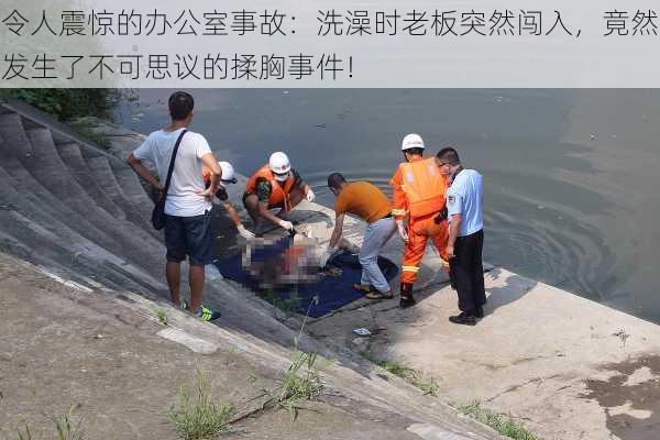 令人震惊的办公室事故:洗澡时老板突然闯入,竟然发生了不可思议的揉胸事件!