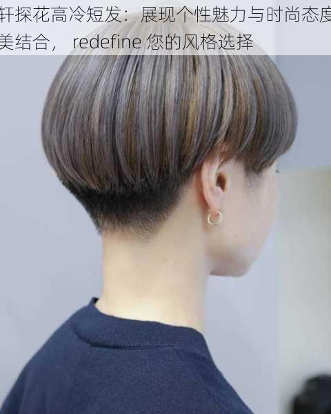 文轩探花高冷短发:展现个性魅力与时尚态度的完美结合, redefine 您的风格选择