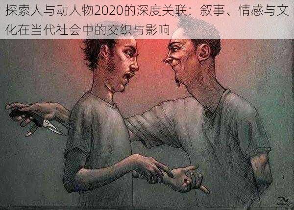 探索人与动人物2020的深度关联:叙事、情感与文化在当代社会中的交织与影响