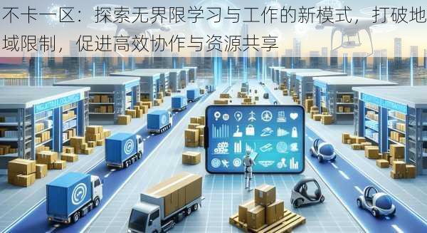 不卡一区:探索无界限学习与工作的新模式,打破地域限制,促进高效协作与资源共享