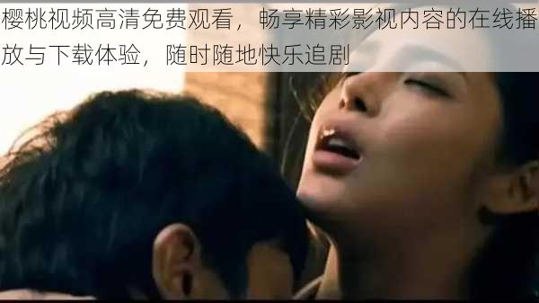 樱桃视频高清免费观看，畅享精彩影视内容的在线播放与下载体验，随时随地快乐追剧