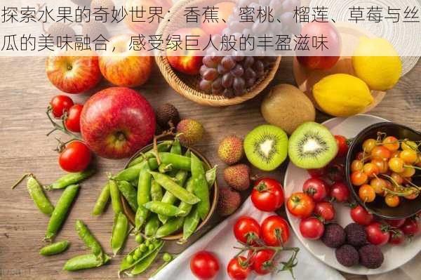 探索水果的奇妙世界：香蕉、蜜桃、榴莲、草莓与丝瓜的美味融合，感受绿巨人般的丰盈滋味