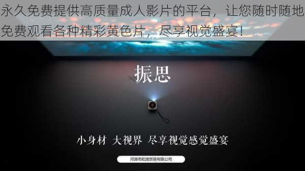 永久免费提供高质量成人影片的平台，让您随时随地免费观看各种精彩黄色片，尽享视觉盛宴！