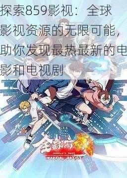 探索859影视:全球影视资源的无限可能,助你发现最热最新的电影和电视剧