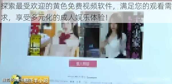 探索最受欢迎的黄色免费视频软件,满足您的观看需求,享受多元化的成人娱乐体验!