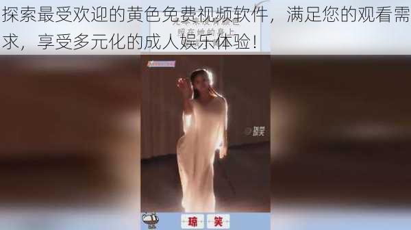 探索最受欢迎的黄色免费视频软件，满足您的观看需求，享受多元化的成人娱乐体验！