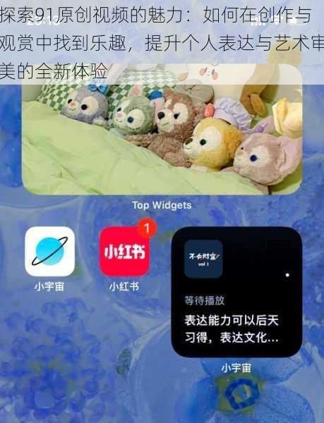 探索91原创视频的魅力:如何在创作与观赏中找到乐趣,提升个人表达与艺术审美的全新体验