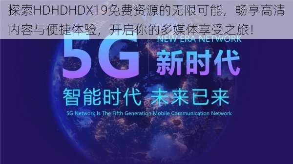 探索HDHDHDX19免费资源的无限可能,畅享高清内容与便捷体验,开启你的多媒体享受之旅!