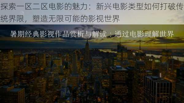 探索一区二区电影的魅力:新兴电影类型如何打破传统界限,塑造无限可能的影视世界