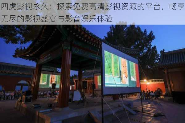 四虎影视永久：探索免费高清影视资源的平台，畅享无尽的影视盛宴与影音娱乐体验