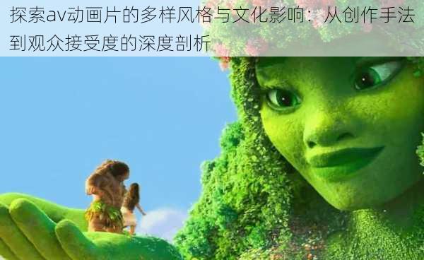 探索av动画片的多样风格与文化影响：从创作手法到观众接受度的深度剖析