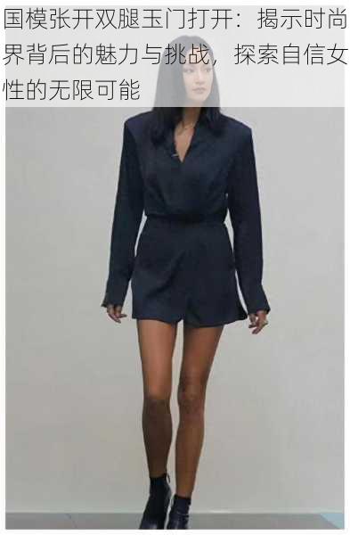 国模张开双腿玉门打开:揭示时尚界背后的魅力与挑战,探索自信女性的无限可能
