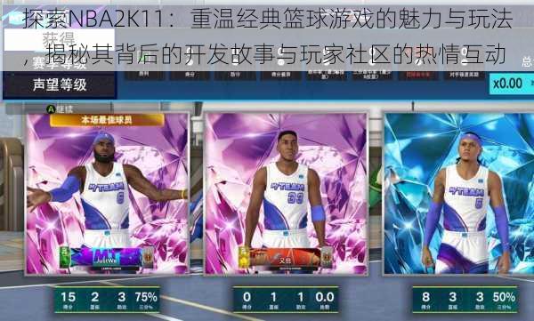 探索NBA2K11:重温经典篮球游戏的魅力与玩法,揭秘其背后的开发故事与玩家社区的热情互动