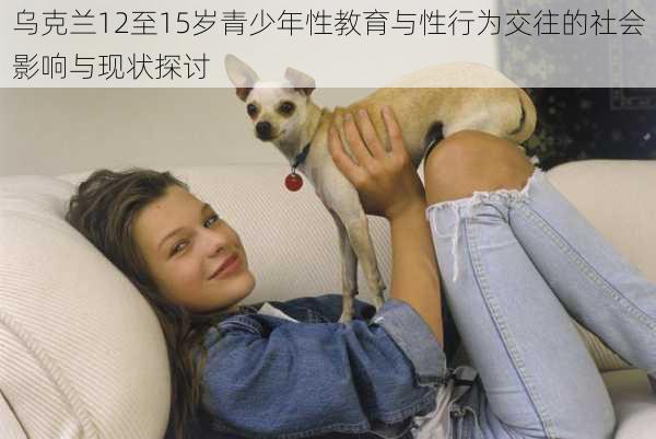 乌克兰12至15岁青少年性教育与性行为交往的社会影响与现状探讨