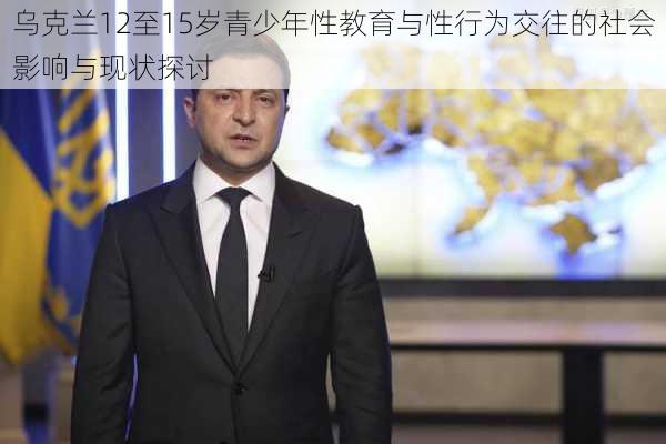 乌克兰12至15岁青少年性教育与性行为交往的社会影响与现状探讨