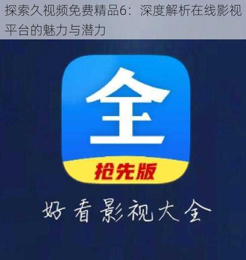 探索久视频免费精品6:深度解析在线影视平台的魅力与潜力