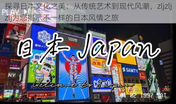 探寻日本文化之美:从传统艺术到现代风潮,zljzljzlj为您揭示不一样的日本风情之旅