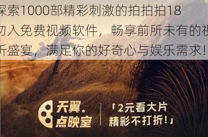 探索1000部精彩刺激的拍拍拍18勿入免费视频软件,畅享前所未有的视听盛宴,满足你的好奇心与娱乐需求!
