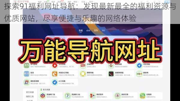 探索91福利网址导航：发现最新最全的福利资源与优质网站，尽享便捷与乐趣的网络体验
