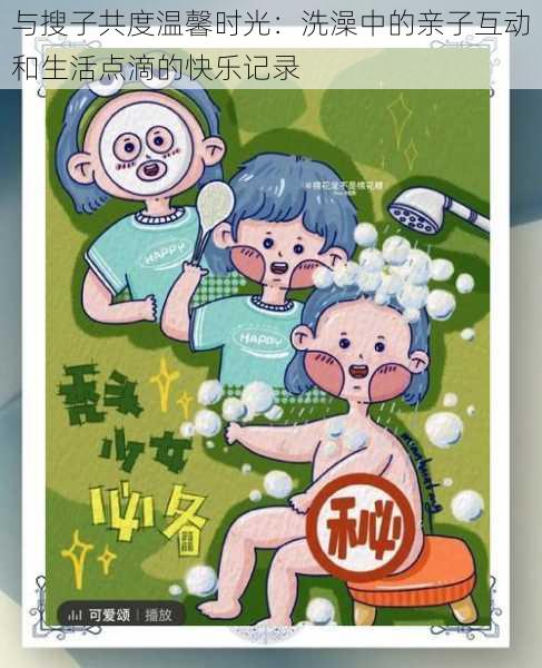 与搜子共度温馨时光:洗澡中的亲子互动和生活点滴的快乐记录