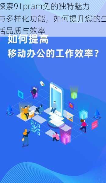 探索91pram免的独特魅力与多样化功能,如何提升您的生活品质与效率
