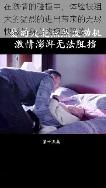 在激情的碰撞中,体验被粗大的猛烈的进出带来的无尽快感与身心的极致释放
