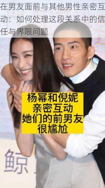 在男友面前与其他男性亲密互动：如何处理这段关系中的信任与界限问题