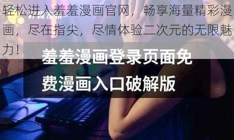 轻松进入羞羞漫画官网,畅享海量精彩漫画,尽在指尖,尽情体验二次元的无限魅力!